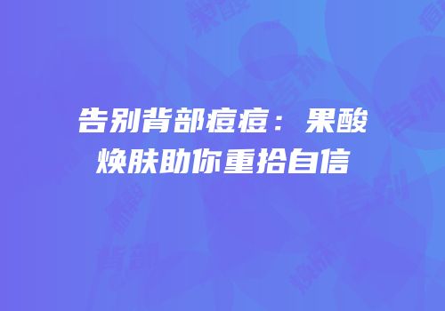 告别背部痘痘：果酸焕肤助你重拾自信