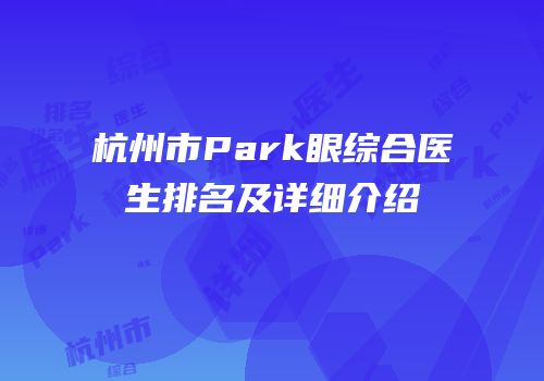 杭州市Park眼综合医生排名及详细介绍