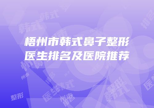 梧州市韩式鼻子整形医生排名及医院推荐
