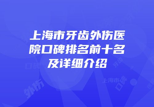 上海市牙齿外伤医院口碑排名前十名及详细介绍