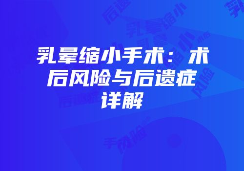 乳晕缩小手术：术后风险与后遗症详解