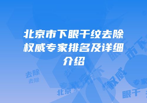 北京市下眼干纹去除权威专家排名及详细介绍