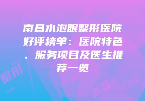 南昌水泡眼整形医院好评榜单：医院特色、服务项目及医生推荐一览