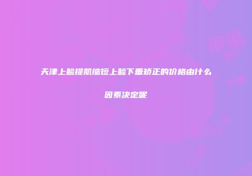 天津上睑提肌缩短上睑下垂矫正的价格由什么因素决定呢