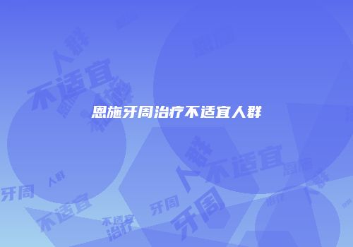 恩施牙周治疗不适宜人群