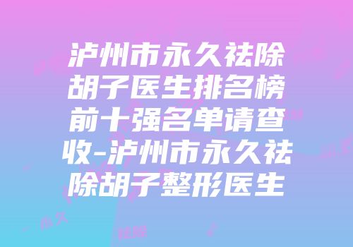 泸州市永久祛除胡子医生排名榜前十强名单请查收-泸州市永久祛除胡子整形医生
