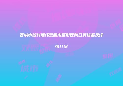 晋城市缝线埋线双眼皮整形医院口碑排名及详情介绍