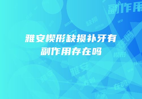 雅安楔形缺损补牙有副作用存在吗