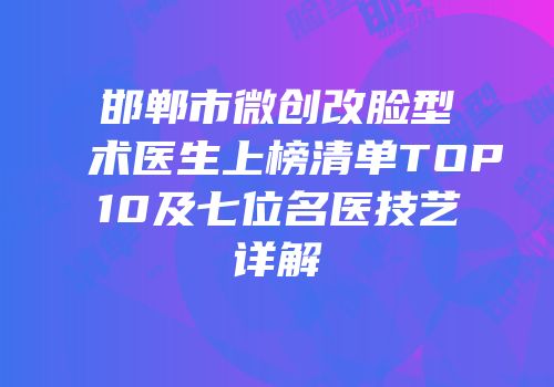 邯郸市微创改脸型术医生上榜清单TOP10及七位名医技艺详解