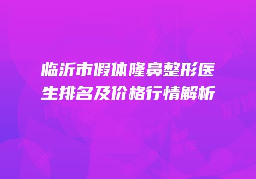 临沂市假体隆鼻整形医生排名及价格行情解析