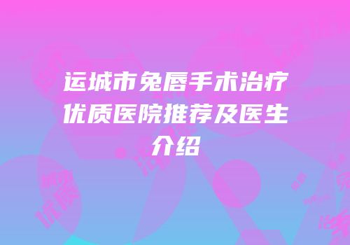 运城市兔唇手术治疗优质医院推荐及医生介绍