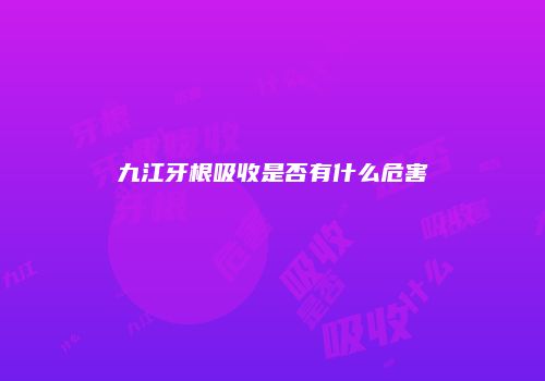 九江牙根吸收是否有什么危害