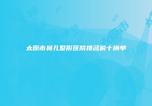 太原市鼻孔整形医院排名前十榜单