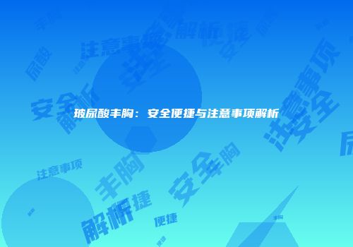 玻尿酸丰胸：安全便捷与注意事项解析
