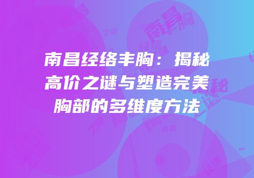 南昌经络丰胸：揭秘高价之谜与塑造完美胸部的多维度方法