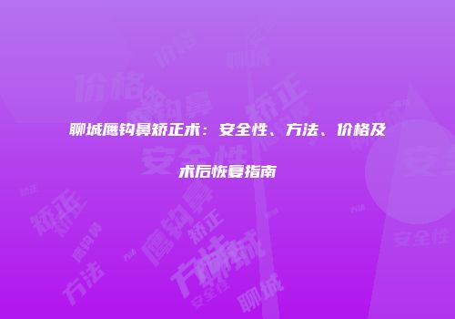 聊城鹰钩鼻矫正术：安全性、方法、价格及术后恢复指南