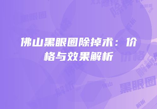 佛山黑眼圈除掉术：价格与效果解析