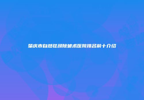 肇庆市自然驻颜除皱术医院排名前十介绍