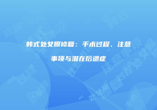 韩式处女膜修复：手术过程、注意事项与潜在后遗症