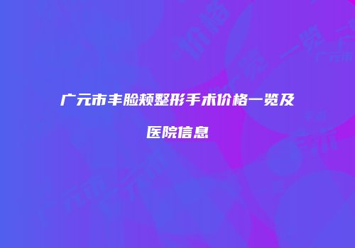 广元市丰脸颊整形手术价格一览及医院信息