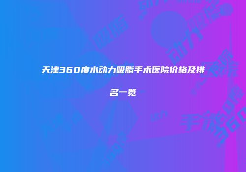 天津360度水动力吸脂手术医院价格及排名一览