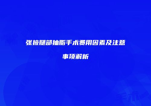 张掖腿部抽脂手术费用因素及注意事项解析