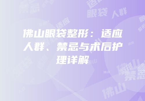 佛山眼袋整形：适应人群、禁忌与术后护理详解
