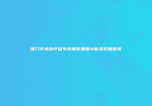 厦门手术治疗结节性痤疮费用分析及影响因素