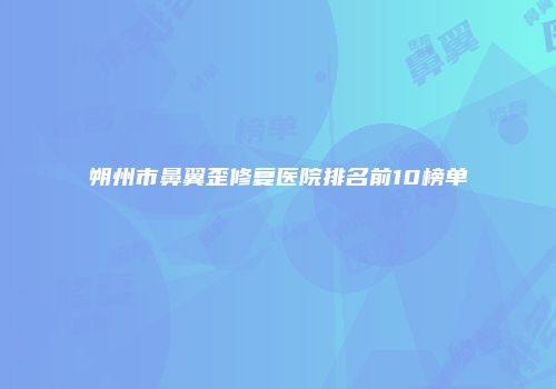 朔州市鼻翼歪修复医院排名前10榜单
