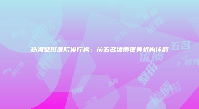 珠海整形医院排行榜：前五名优质医美机构详解
