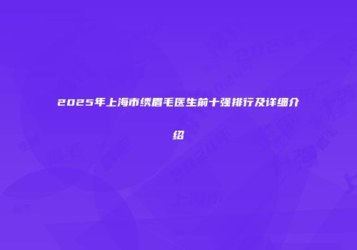 2025年上海市绣眉毛医生前十强排行及详细介绍
