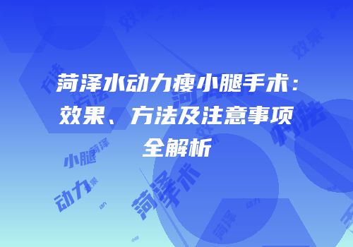 菏泽水动力瘦小腿手术：效果、方法及注意事项全解析