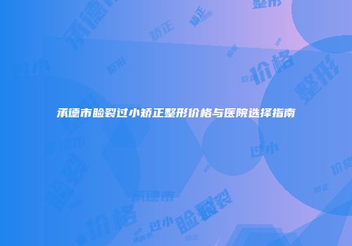 承德市睑裂过小矫正整形价格与医院选择指南