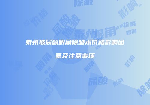 泰州玻尿酸眼角除皱术价格影响因素及注意事项