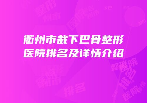 衢州市截下巴骨整形医院排名及详情介绍