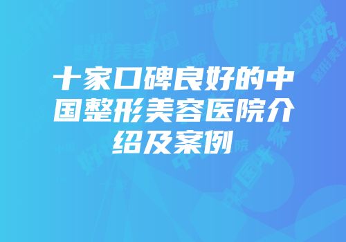 十家口碑良好的中国整形美容医院介绍及案例