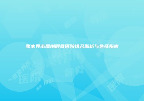 张家界市磨削颧骨医院排名解析与选择指南