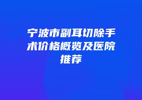 宁波市副耳切除手术价格概览及医院推荐