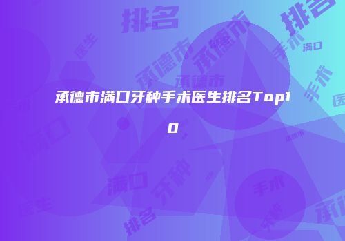 承德市满口牙种手术医生排名Top10