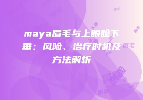 maya眉毛与上眼睑下垂：风险、治疗时机及方法解析