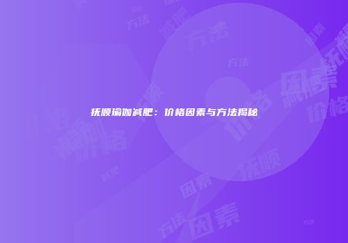 抚顺瑜伽减肥：价格因素与方法揭秘