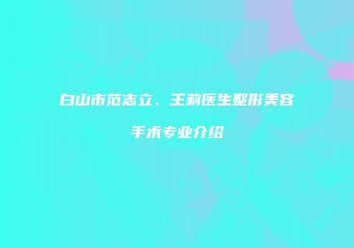 白山市范志立、王莉医生整形美容手术专业介绍