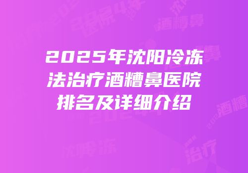 2025年沈阳冷冻法治疗酒糟鼻医院排名及详细介绍