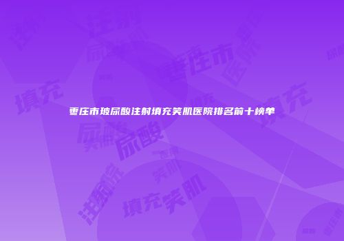 枣庄市玻尿酸注射填充笑肌医院排名前十榜单