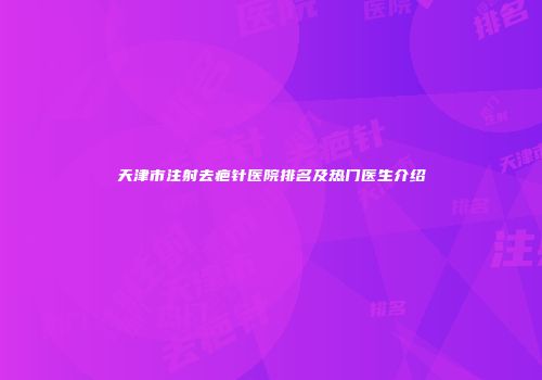 天津市注射去疤针医院排名及热门医生介绍