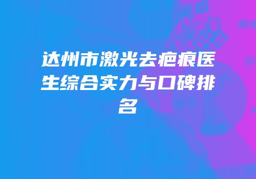 达州市激光去疤痕医生综合实力与口碑排名