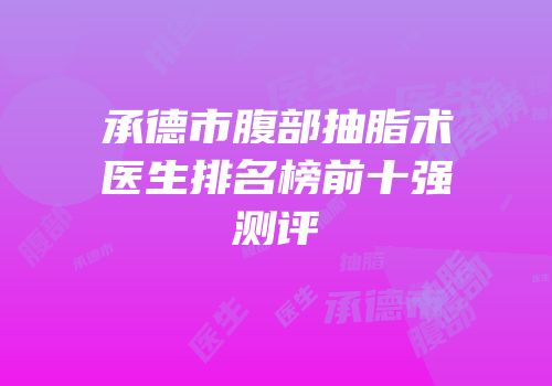 承德市腹部抽脂术医生排名榜前十强测评