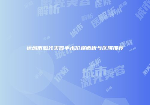 运城市激光美容手术价格解析与医院推荐