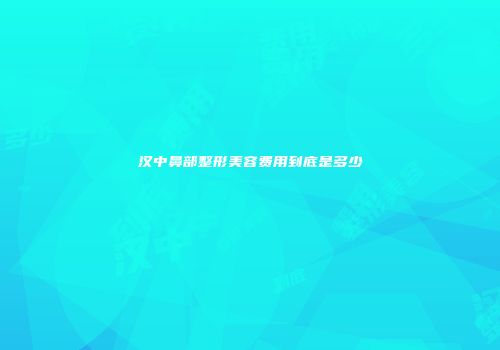汉中鼻部整形美容费用到底是多少