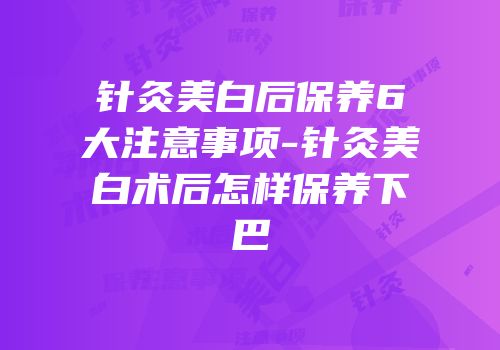 针灸美白后保养6大注意事项-针灸美白术后怎样保养下巴